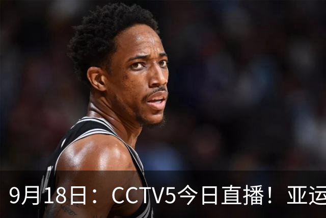 9月18日：CCTV5今日直播！亚运男足赛程：国足难度大，夺冠热门4-1大胜